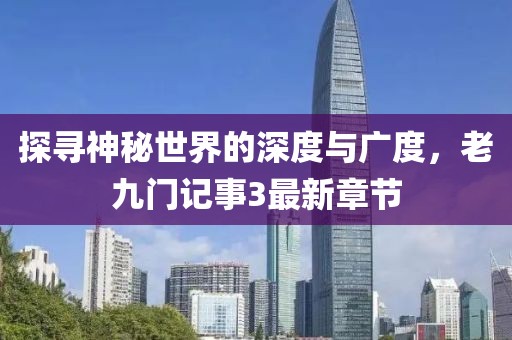 探尋神秘世界的深度與廣度，老九門記事3最新章節