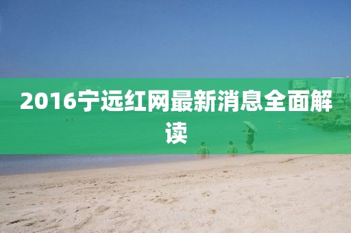 2016寧遠(yuǎn)紅網(wǎng)最新消息全面解讀