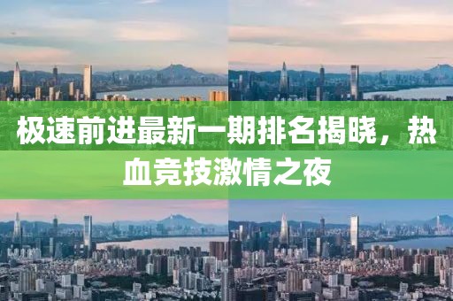 極速前進最新一期排名揭曉，熱血競技激情之夜
