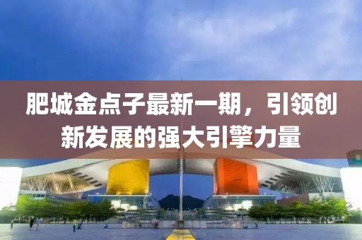 肥城金點(diǎn)子最新一期，引領(lǐng)創(chuàng)新發(fā)展的強(qiáng)大引擎力量