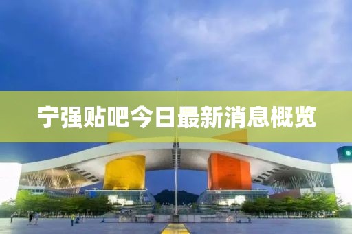 寧強(qiáng)貼吧今日最新消息概覽