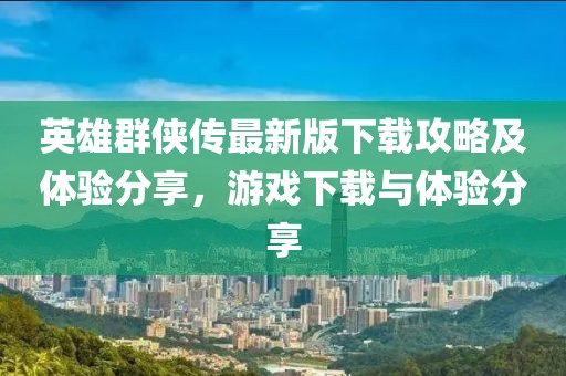 英雄群俠傳最新版下載攻略及體驗分享，游戲下載與體驗分享
