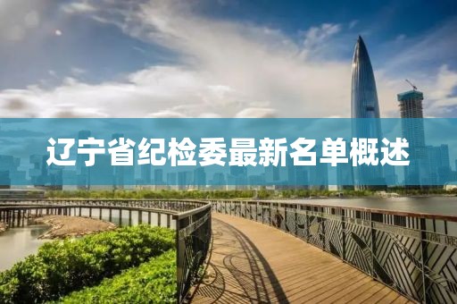 遼寧省紀(jì)檢委最新名單概述