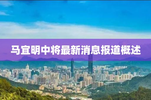 馬宜明中將最新消息報道概述