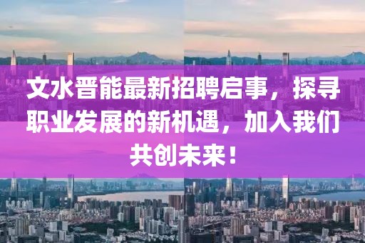 文水晉能最新招聘啟事，探尋職業發展的新機遇，加入我們共創未來！