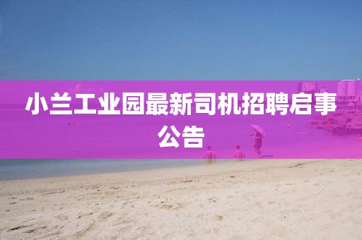 小蘭工業(yè)園最新司機(jī)招聘啟事公告