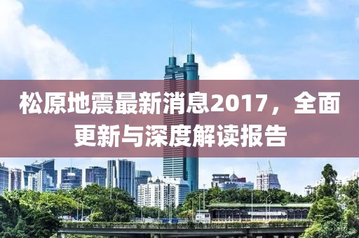 松原地震最新消息2017，全面更新與深度解讀報(bào)告
