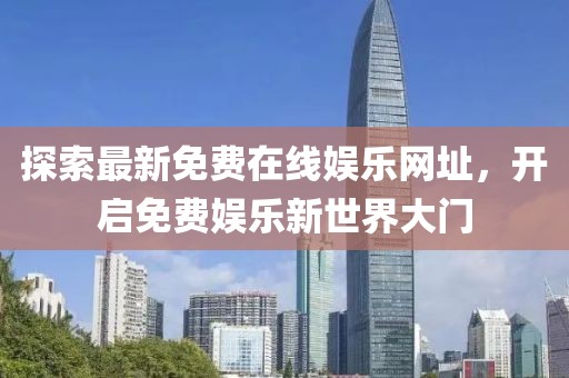 探索最新免費在線娛樂網(wǎng)址，開啟免費娛樂新世界大門