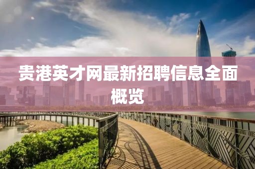 貴港英才網(wǎng)最新招聘信息全面概覽