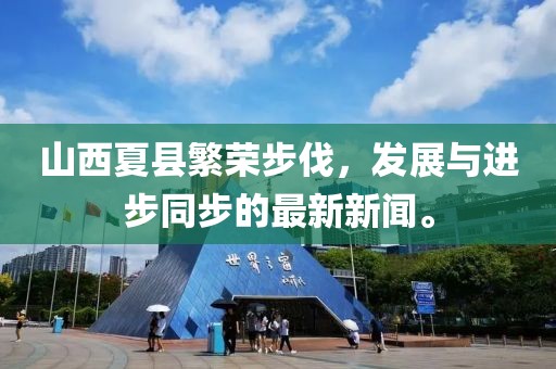 山西夏縣繁榮步伐，發展與進步同步的最新新聞。