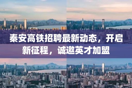 秦安高鐵招聘最新動態(tài)，開啟新征程，誠邀英才加盟