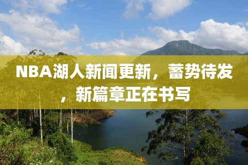 NBA湖人新聞更新，蓄勢(shì)待發(fā)，新篇章正在書(shū)寫(xiě)