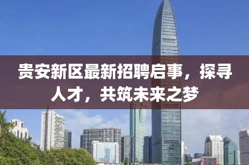 貴安新區最新招聘啟事，探尋人才，共筑未來之夢