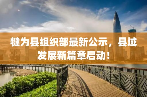 犍為縣組織部最新公示，縣域發(fā)展新篇章啟動(dòng)！