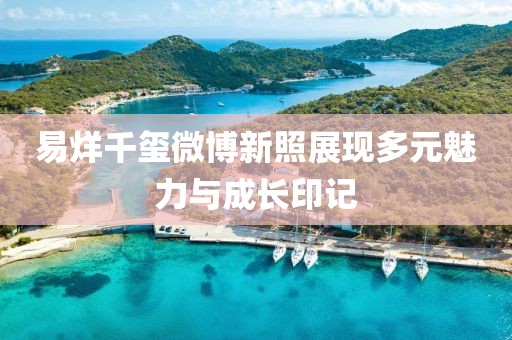 易烊千璽微博新照展現(xiàn)多元魅力與成長(zhǎng)印記
