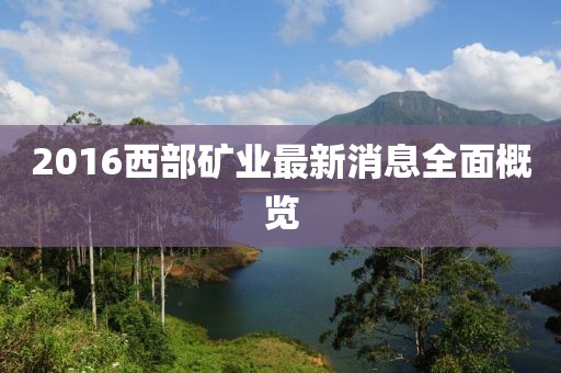 2016西部礦業(yè)最新消息全面概覽
