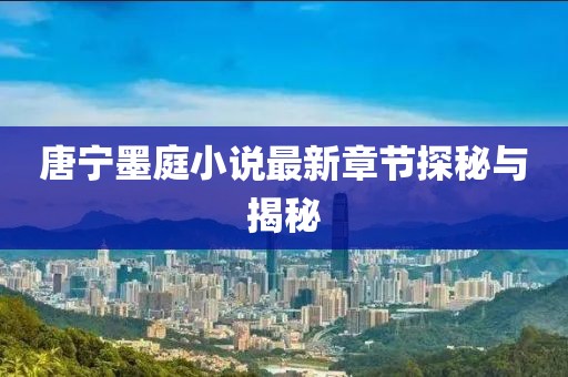 唐寧墨庭小說最新章節(jié)探秘與揭秘