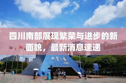 四川南部展現繁榮與進步的新面貌，最新消息速遞