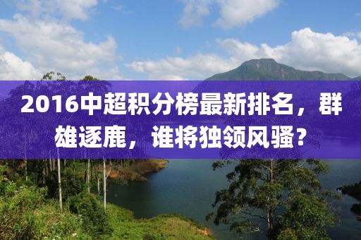 2016中超積分榜最新排名，群雄逐鹿，誰將獨(dú)領(lǐng)風(fēng)騷？