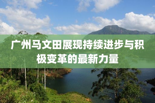 廣州馬文田展現持續進步與積極變革的最新力量